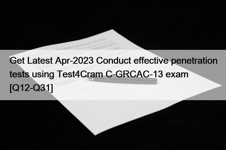 Get Latest Apr-2023 Conduct effective penetration tests using Test4Cram C-GRCAC-13 exam [Q12-Q31]