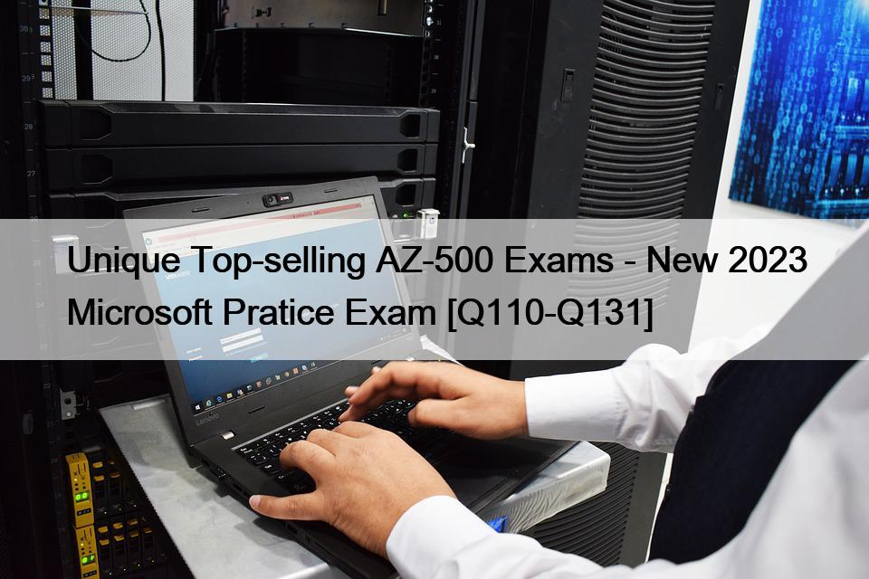 Unique Top-selling AZ-500 Exams – New 2023 Microsoft Pratice Exam [Q110-Q131]