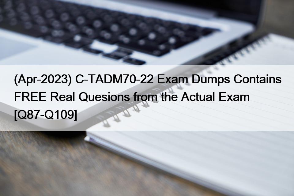 (Apr-2023) C-TADM70-22 Exam Dumps Contains FREE Real Quesions from the Actual Exam [Q87-Q109]