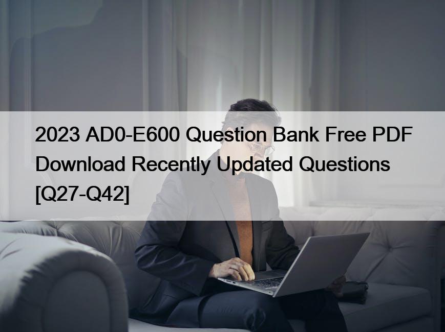 2023 AD0-E600 Question Bank Free PDF Download Recently Updated Questions [Q27-Q42]