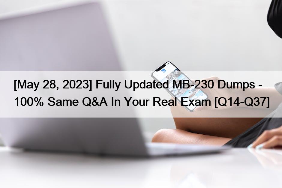 [May 28, 2023] Fully Updated MB-230 Dumps – 100% Same Q&A In Your Real Exam [Q14-Q37]