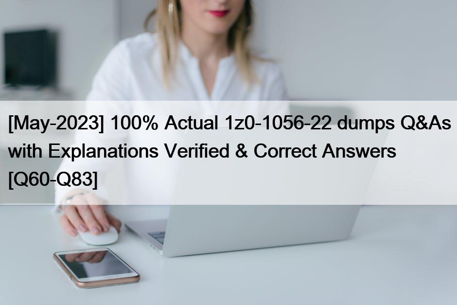 [May-2023] 100% Actual 1z0-1056-22 dumps Q&As with Explanations Verified & Correct Answers [Q60-Q83]
