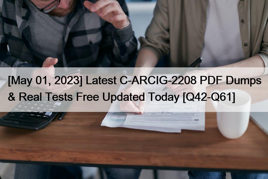 [May 01, 2023] Latest C-ARCIG-2208 PDF Dumps & Real Tests Free Updated Today [Q42-Q61]