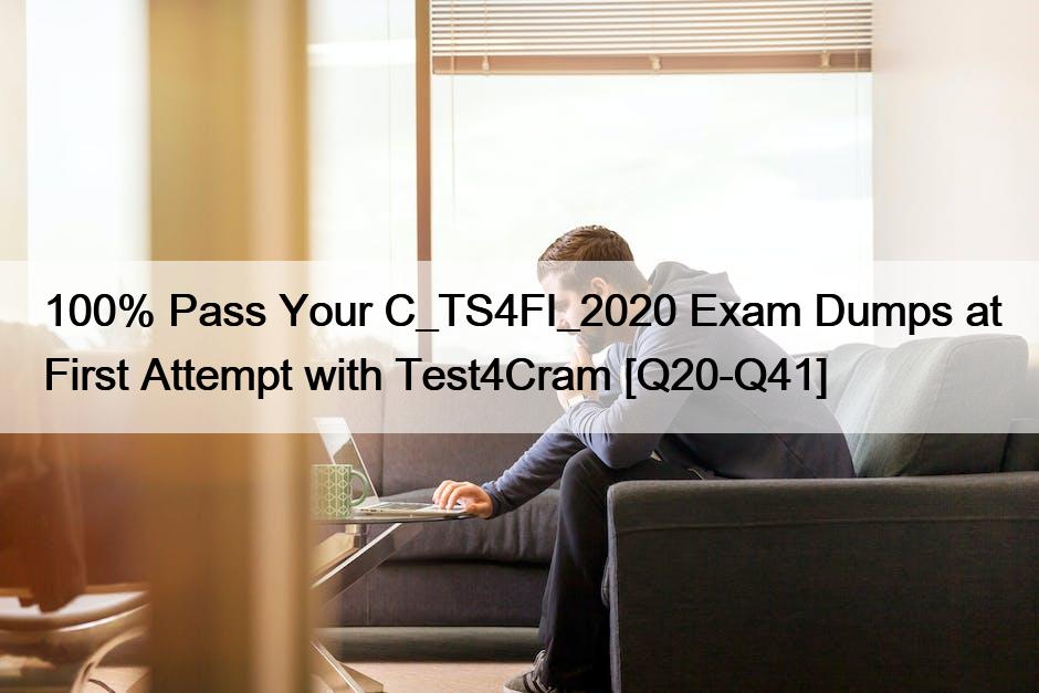 100% Pass Your C_TS4FI_2020 Exam Dumps at First Attempt with Test4Cram [Q20-Q41]