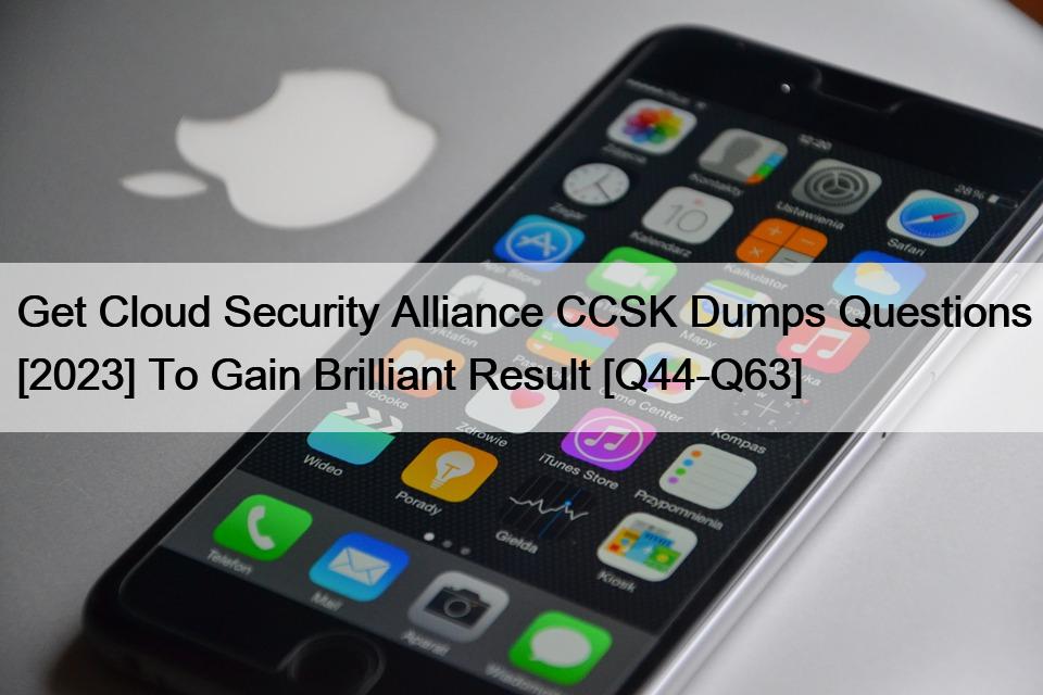 Get Cloud Security Alliance CCSK Dumps Questions [2023] To Gain Brilliant Result [Q44-Q63]
