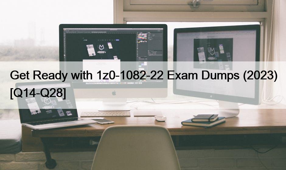 Get Ready with 1z0-1082-22 Exam Dumps (2023) [Q14-Q28]