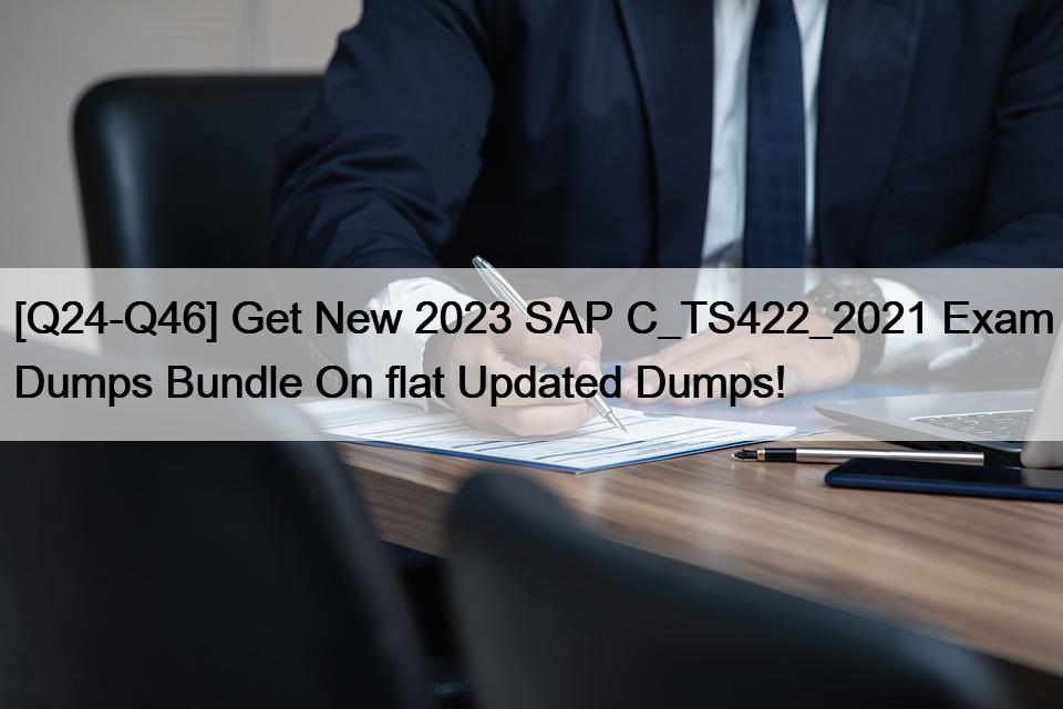 [Q24-Q46] Get New 2023 SAP C_TS422_2021 Exam Dumps Bundle On flat Updated Dumps!