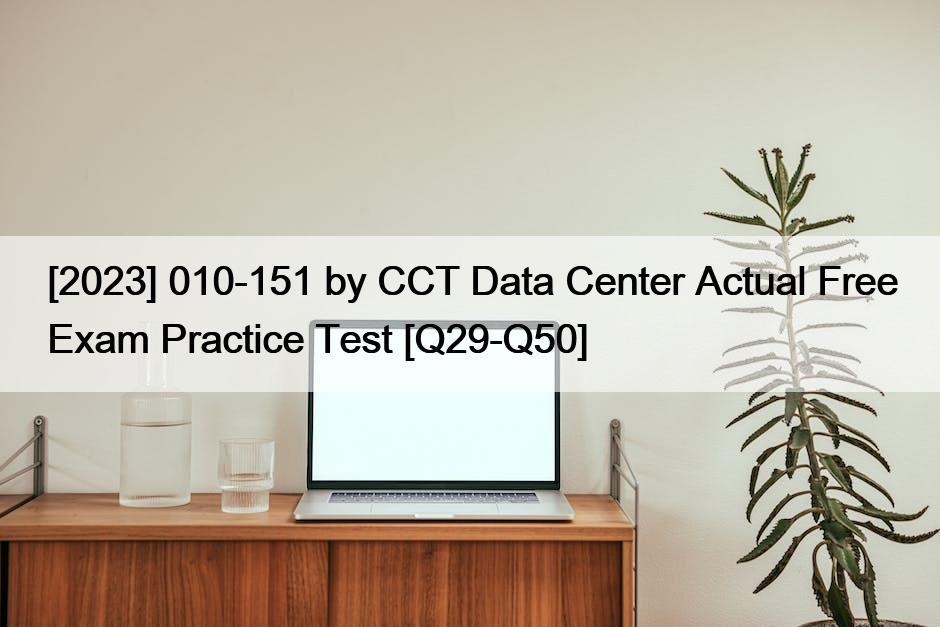 [2023] 010-151 by CCT Data Center Actual Free Exam Practice Test [Q29-Q50]