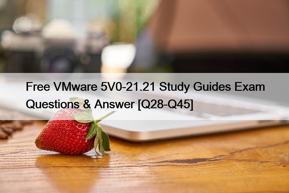 Free VMware 5V0-21.21 Study Guides Exam Questions & Answer [Q28-Q45]