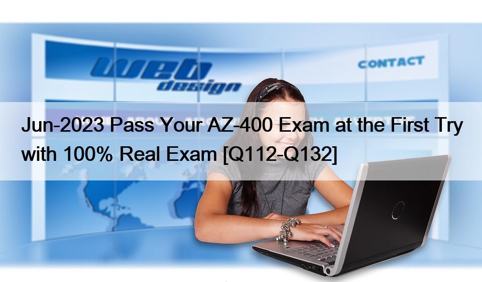 Jun-2023 Pass Your AZ-400 Exam at the First Try with 100% Real Exam [Q112-Q132]