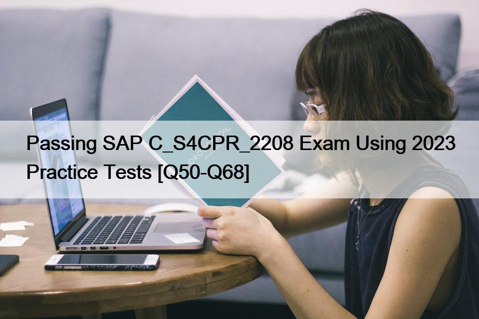 Passing SAP C_S4CPR_2208 Exam Using 2023 Practice Tests [Q50-Q68]