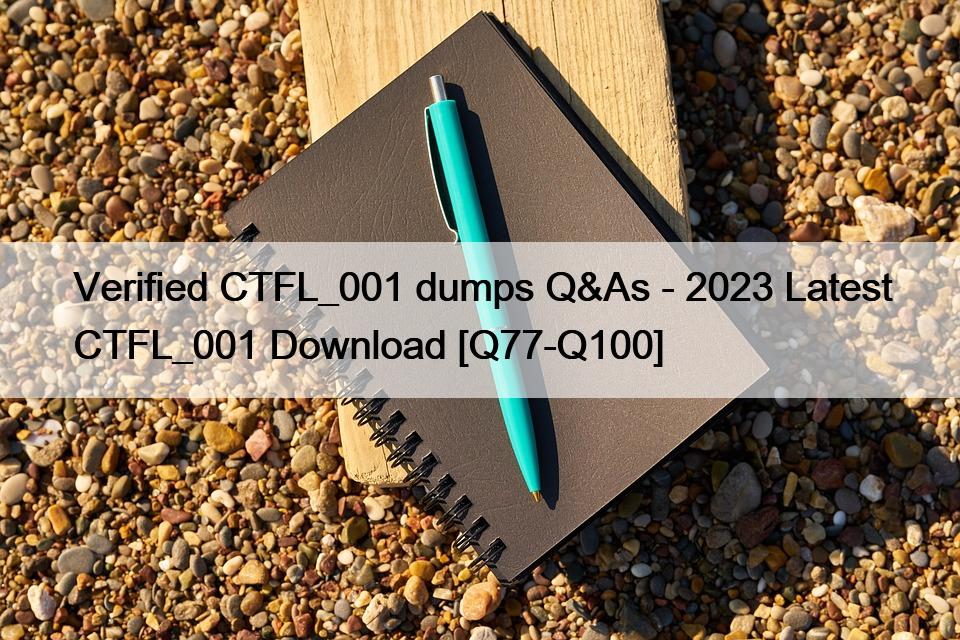 Verified CTFL_001 dumps Q&As – 2023 Latest CTFL_001 Download [Q77-Q100]