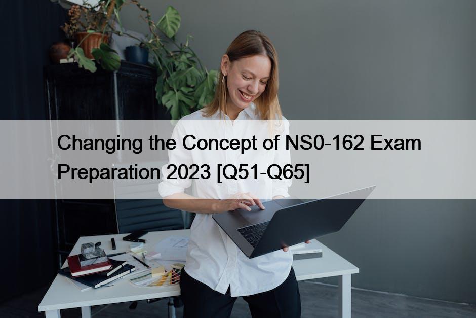 Changing the Concept of NS0-162 Exam Preparation 2023 [Q51-Q65]