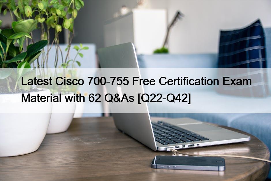 Latest Cisco 700-755 Free Certification Exam Material with 62 Q&As [Q22-Q42]