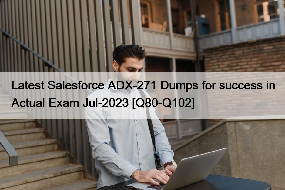 Latest Salesforce ADX-271 Dumps for success in Actual Exam Jul-2023 [Q80-Q102]