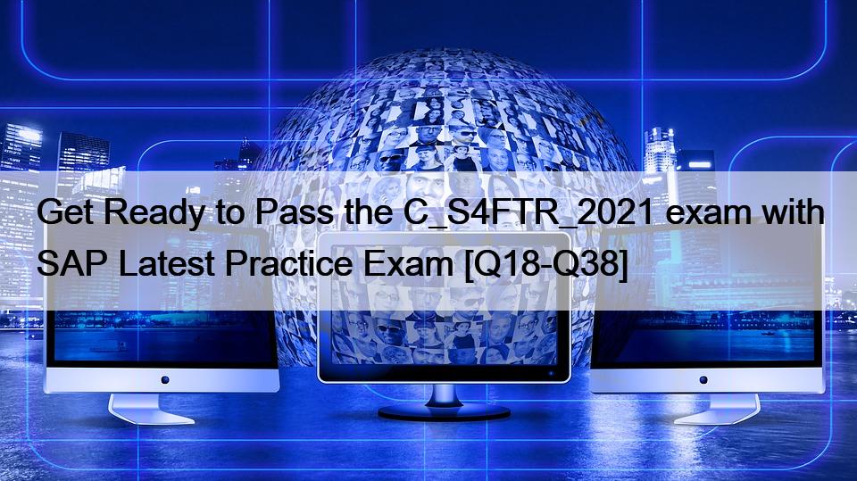 Get Ready to Pass the C_S4FTR_2021 exam with SAP Latest Practice Exam [Q18-Q38]