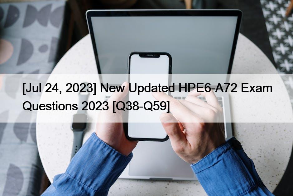 [Jul 24, 2023] New Updated HPE6-A72 Exam Questions 2023 [Q38-Q59]