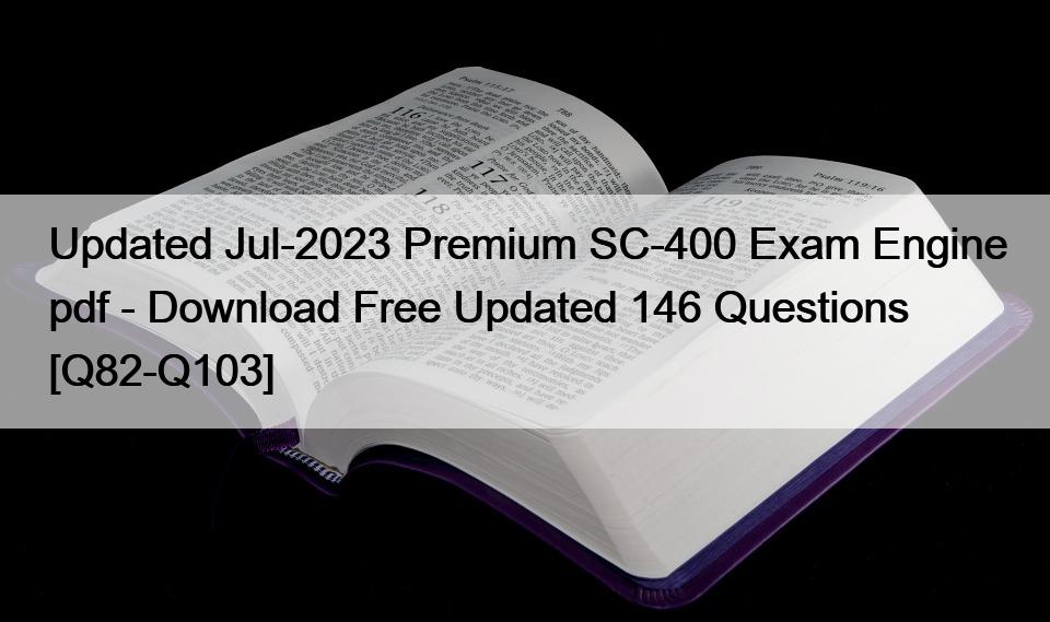 Updated Jul-2023 Premium SC-400 Exam Engine pdf – Download Free Updated 146 Questions [Q82-Q103]