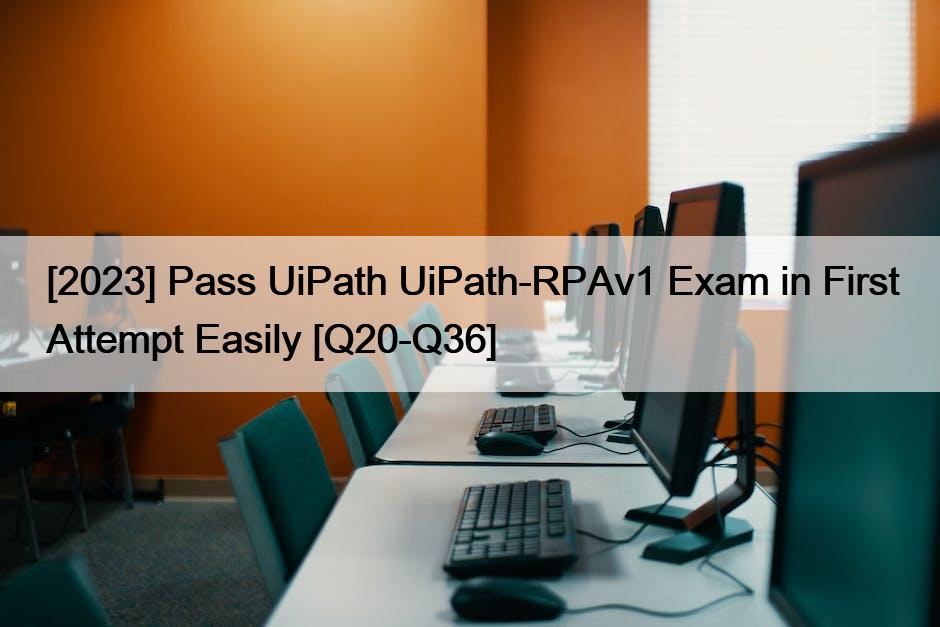 [2023] Pass UiPath UiPath-RPAv1 Exam in First Attempt Easily [Q20-Q36]
