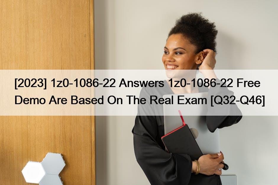 [2023] 1z0-1086-22 Answers 1z0-1086-22 Free Demo Are Based On The Real Exam [Q32-Q46]