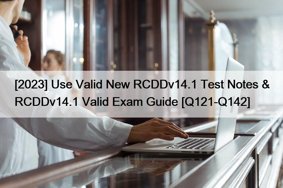 [2023] Use Valid New RCDDv14.1 Test Notes & RCDDv14.1 Valid Exam Guide [Q121-Q142]