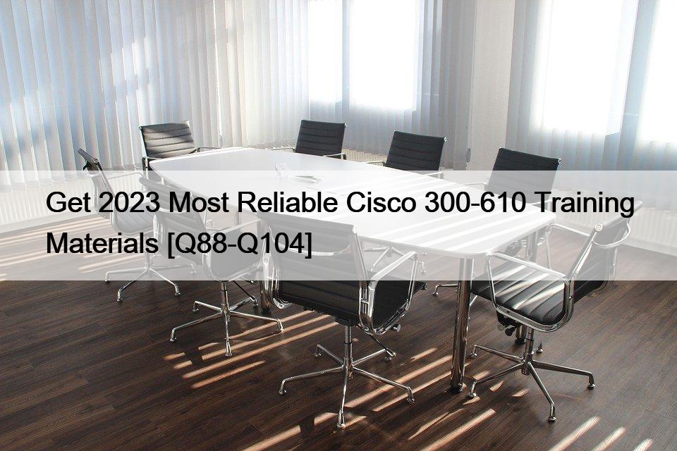 Get 2023 Most Reliable Cisco 300-610 Training Materials [Q88-Q104]