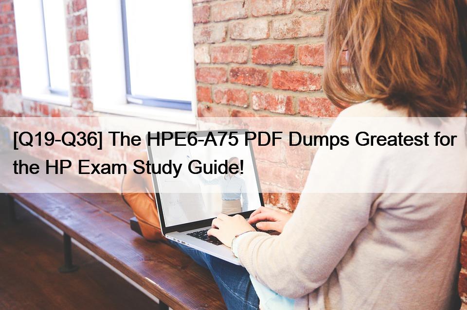 [Q19-Q36] The HPE6-A75 PDF Dumps Greatest for the HP Exam Study Guide!