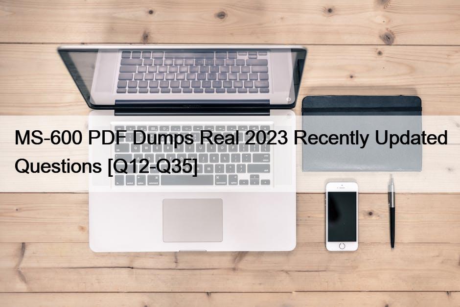MS-600 PDF Dumps Real 2023 Recently Updated Questions [Q12-Q35]