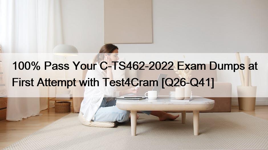 100% Pass Your C-TS462-2022 Exam Dumps at First Attempt with Test4Cram [Q26-Q41]
