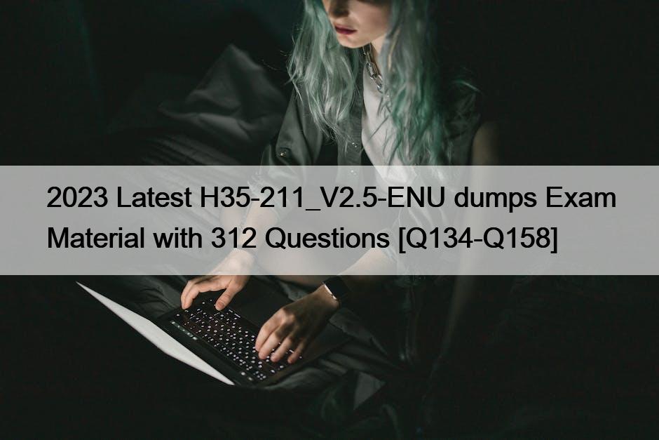 2023 Latest H35-211_V2.5-ENU dumps Exam Material with 312 Questions [Q134-Q158]