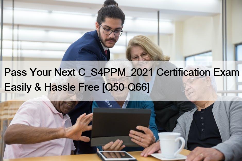Pass Your Next C_S4PPM_2021 Certification Exam Easily & Hassle Free [Q50-Q66]