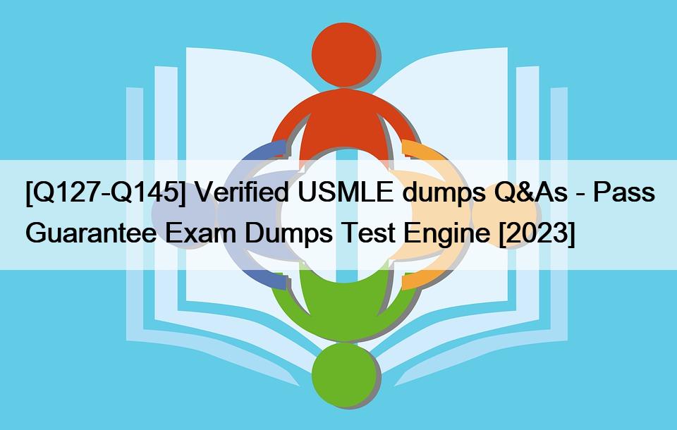 [Q127-Q145] Verified USMLE dumps Q&As – Pass Guarantee Exam Dumps Test Engine [2023]