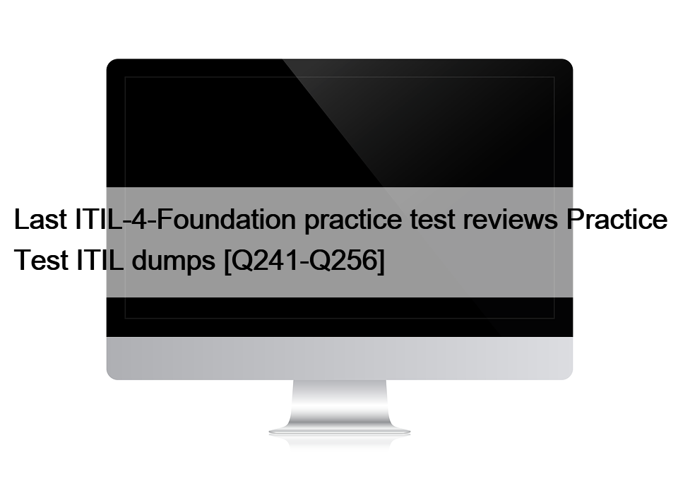 Last ITIL-4-Foundation practice test reviews Practice Test ITIL dumps [Q241-Q256]