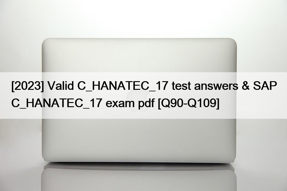 [2023] Valid C_HANATEC_17 test answers & SAP C_HANATEC_17 exam pdf [Q90-Q109]