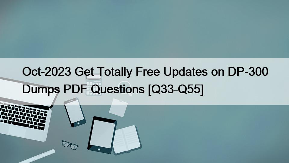 Oct-2023 Get Totally Free Updates on DP-300 Dumps PDF Questions [Q33-Q55]