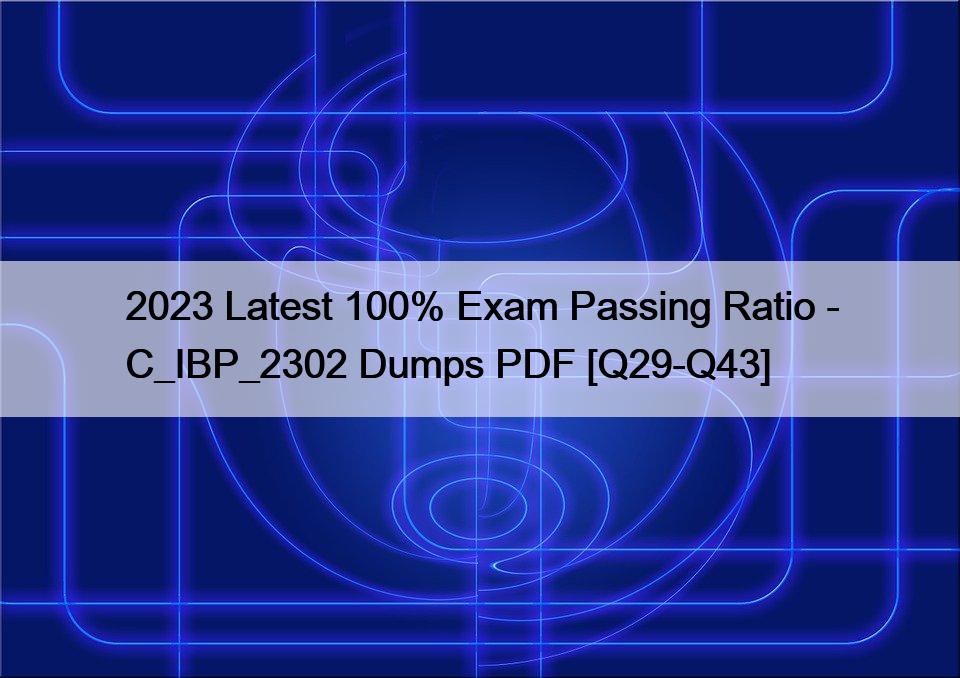 2023 Latest 100% Exam Passing Ratio – C_IBP_2302 Dumps PDF [Q29-Q43]