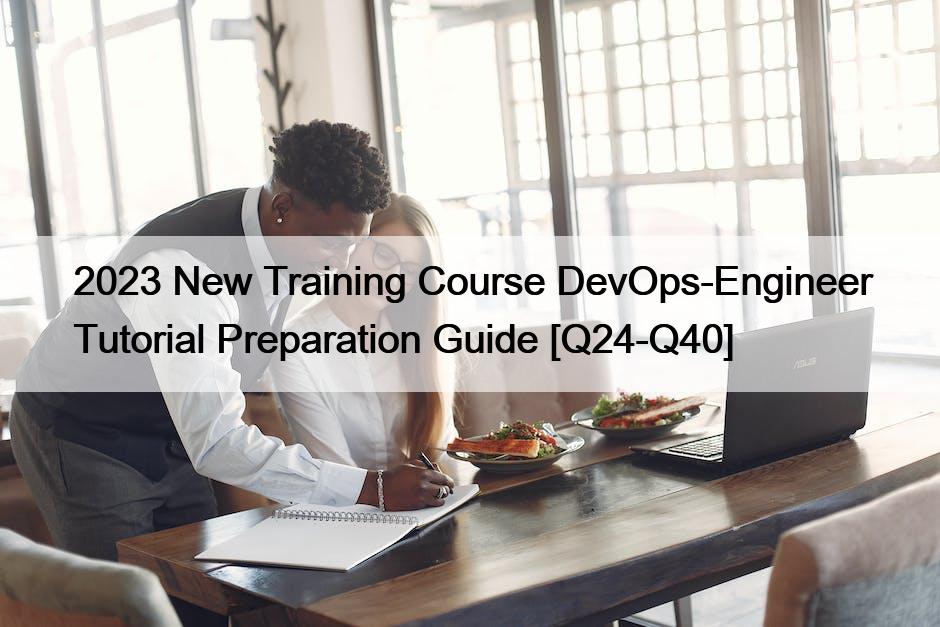 2023 New Training Course DevOps-Engineer Tutorial Preparation Guide [Q24-Q40]