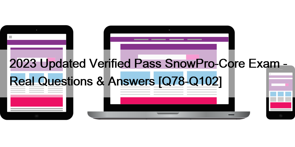 2023 Updated Verified Pass SnowPro-Core Exam – Real Questions & Answers [Q78-Q102]