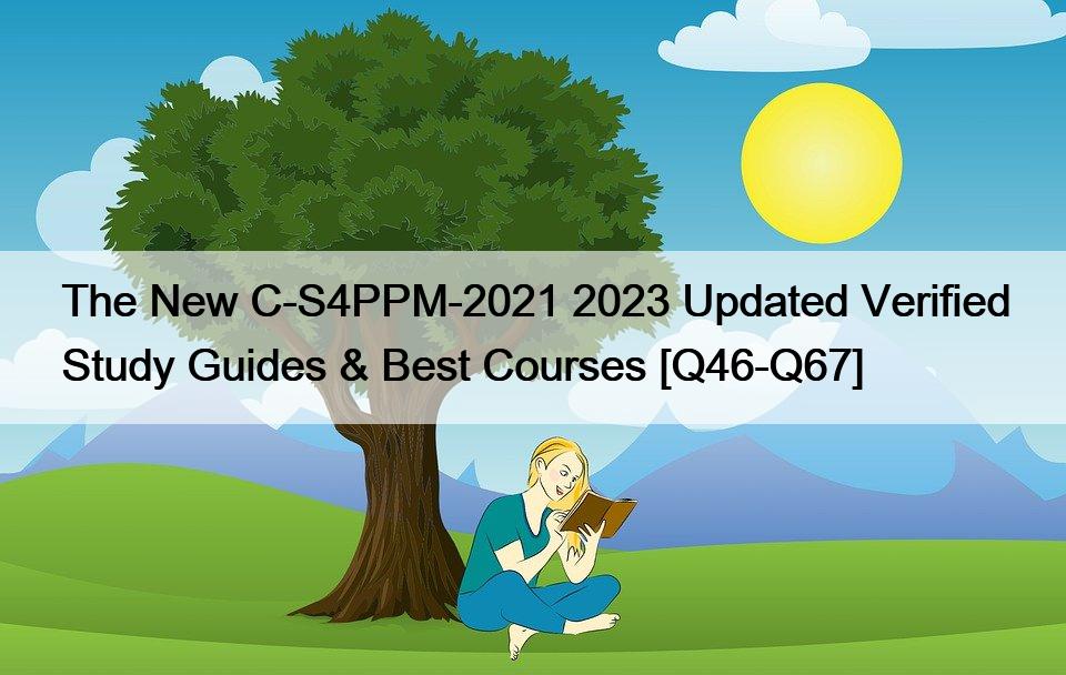 The New C-S4PPM-2021 2023 Updated Verified Study Guides & Best Courses [Q46-Q67]