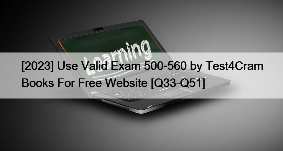[2023] Use Valid Exam 500-560 by Test4Cram Books For Free Website [Q33-Q51]