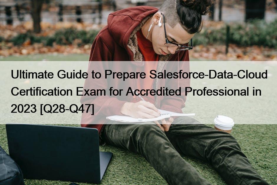 Ultimate Guide to Prepare Salesforce-Data-Cloud Certification Exam for Accredited Professional in 2023 [Q28-Q47]
