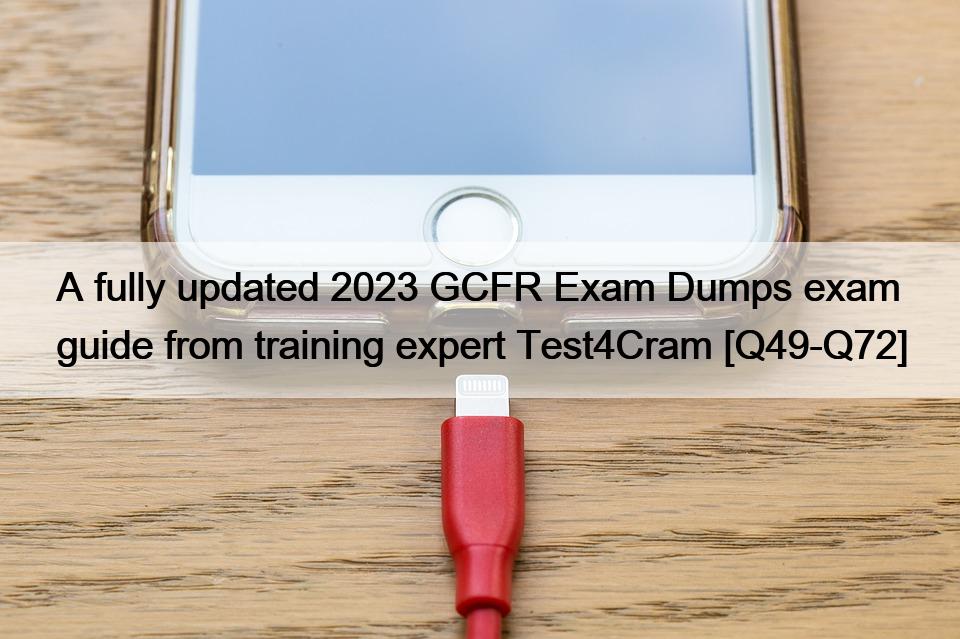 A fully updated 2023 GCFR Exam Dumps exam guide from training expert Test4Cram [Q49-Q72]