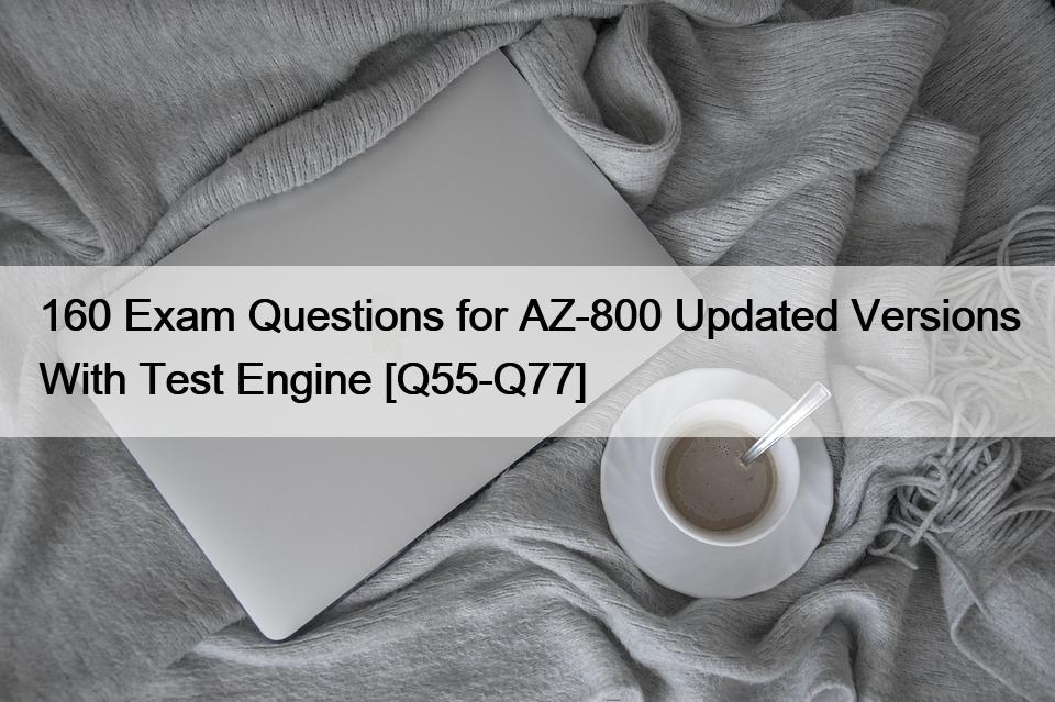 160 Exam Questions for AZ-800 Updated Versions With Test Engine [Q55-Q77]