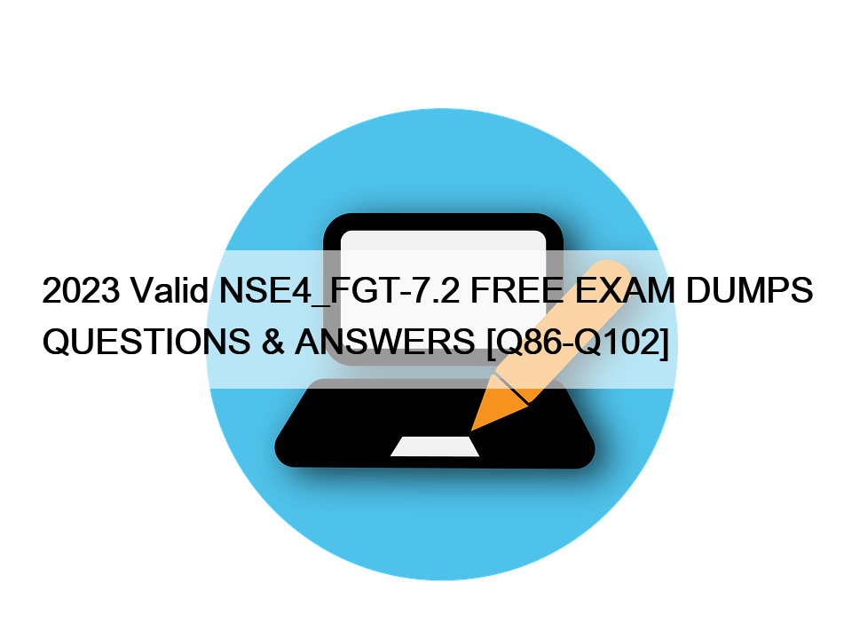 2023 Valid NSE4_FGT-7.2 FREE EXAM DUMPS QUESTIONS & ANSWERS [Q86-Q102]