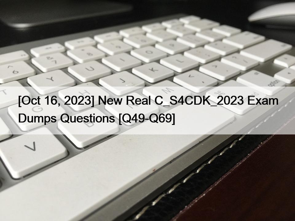 [Oct 16, 2023] New Real C_S4CDK_2023 Exam Dumps Questions [Q49-Q69]