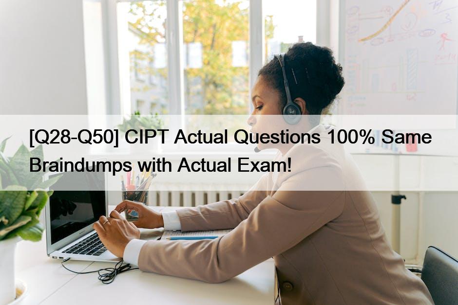 [Q28-Q50] CIPT Actual Questions 100% Same Braindumps with Actual Exam!