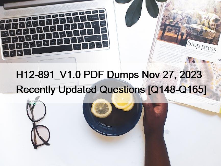 H12-891_V1.0 PDF Dumps Nov 27, 2023 Recently Updated Questions [Q148-Q165]