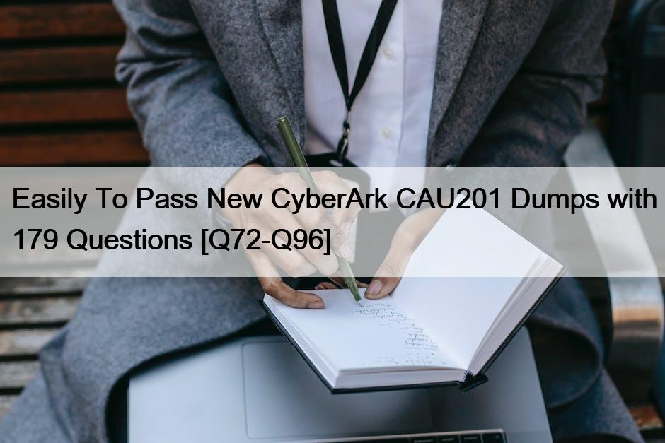 Easily To Pass New CyberArk CAU201 Dumps with 179 Questions [Q72-Q96]