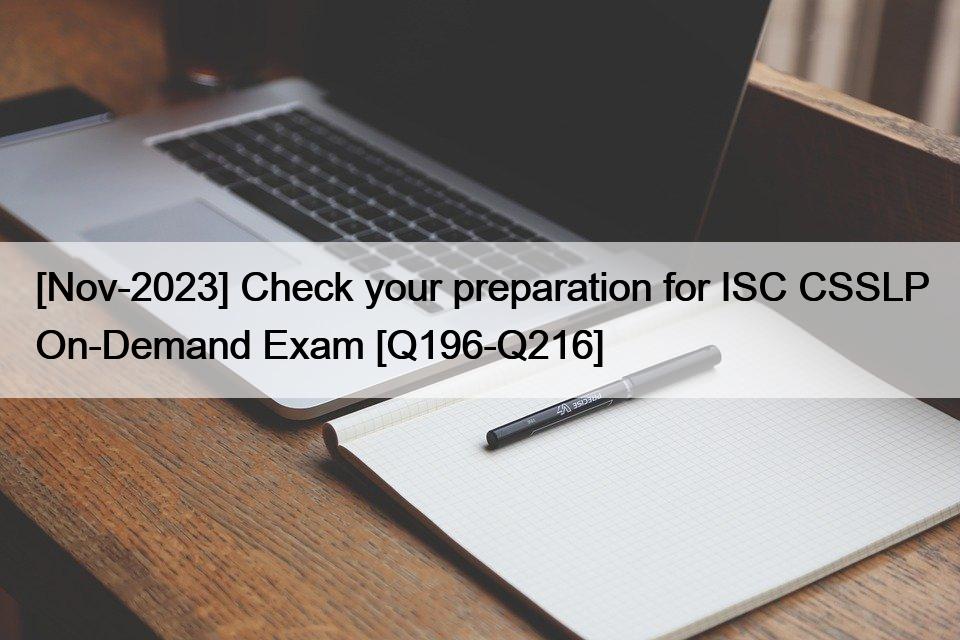[Nov-2023] Check your preparation for ISC CSSLP On-Demand Exam [Q196-Q216]
