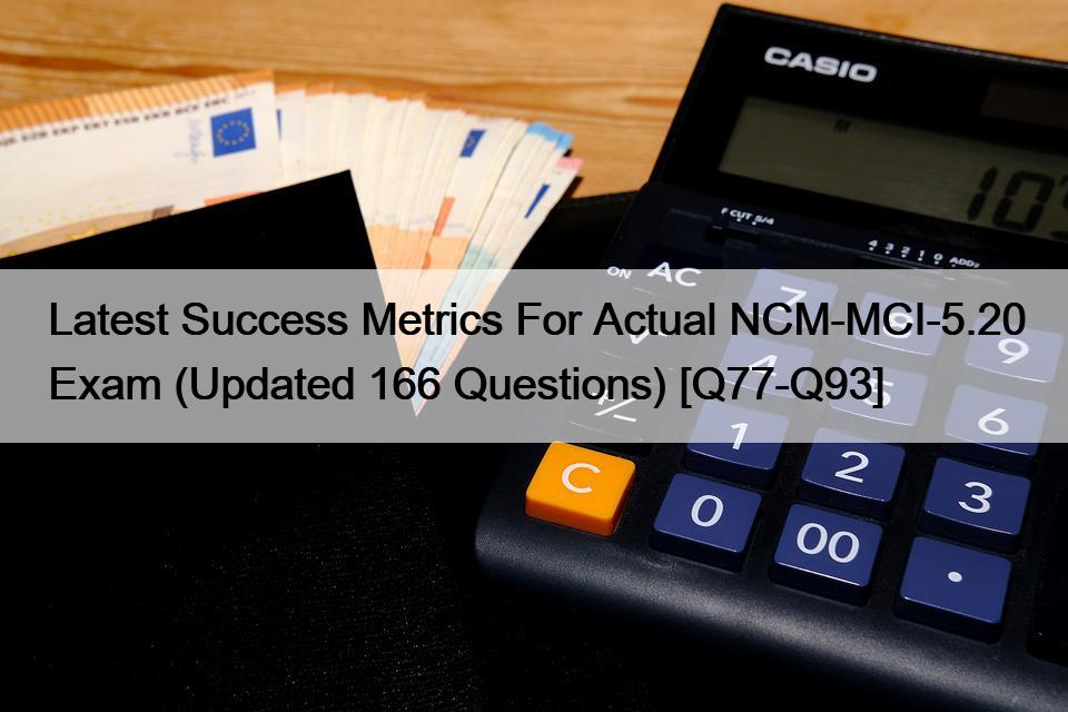 Latest Success Metrics For Actual NCM-MCI-5.20 Exam (Updated 166 Questions) [Q77-Q93]